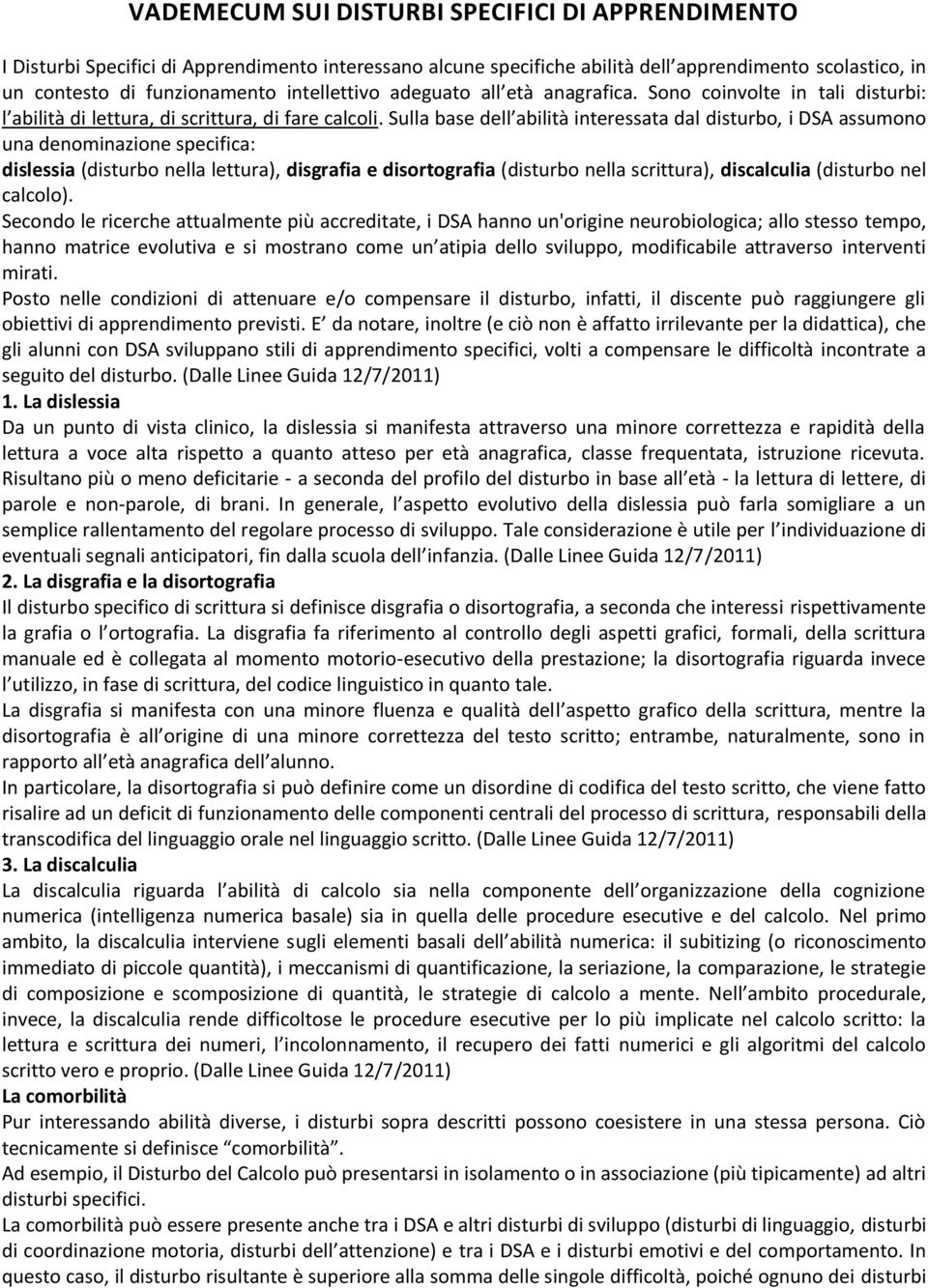 Sulla base dell abilità interessata dal disturbo, i DSA assumono una denominazione specifica: dislessia (disturbo nella lettura), disgrafia e disortografia (disturbo nella scrittura), discalculia