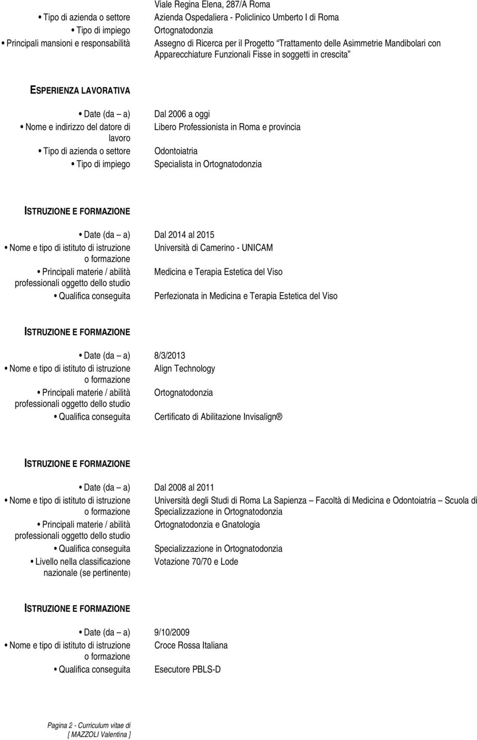 Viso Qualifica conseguita Perfezionata in Medicina e Terapia Estetica del Viso Date (da a) 8/3/2013 Nome e tipo di istituto di istruzione Align Technology Principali materie / abilità Qualifica
