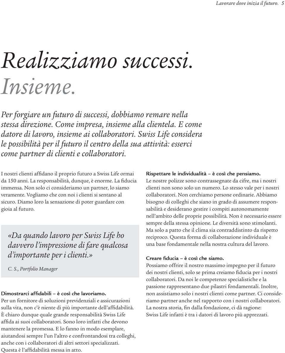 I nostri clienti affidano il proprio futuro a Swiss Life ormai da 150 anni. La responsabilità, dunque, è enorme. La fiducia immensa. Non solo ci consideriamo un partner, lo siamo veramente.