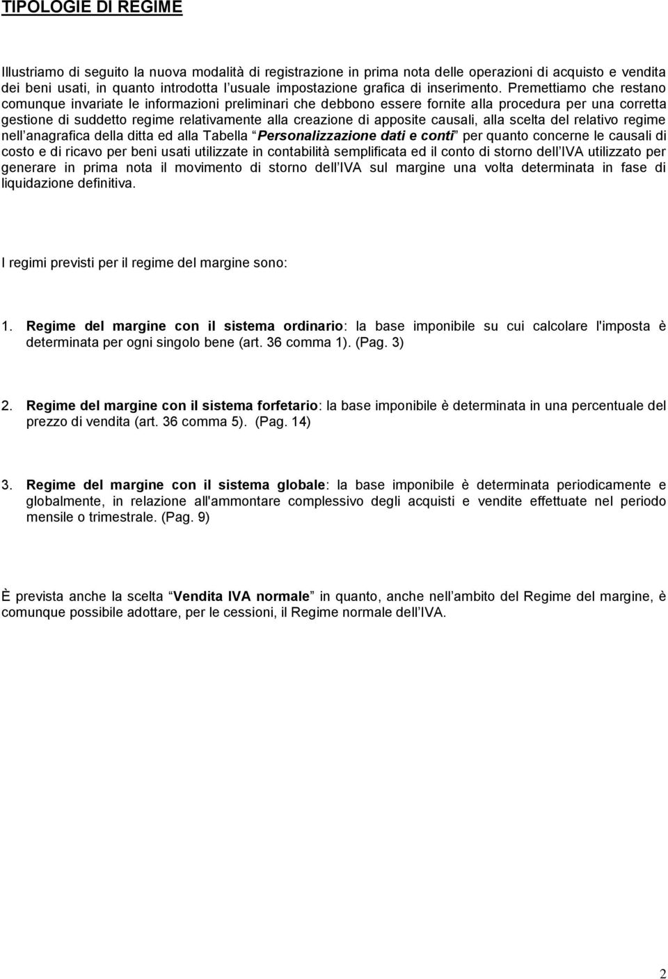 Premettiamo che restano comunque invariate le informazioni preliminari che debbono essere fornite alla procedura per una corretta gestione di suddetto regime relativamente alla creazione di apposite