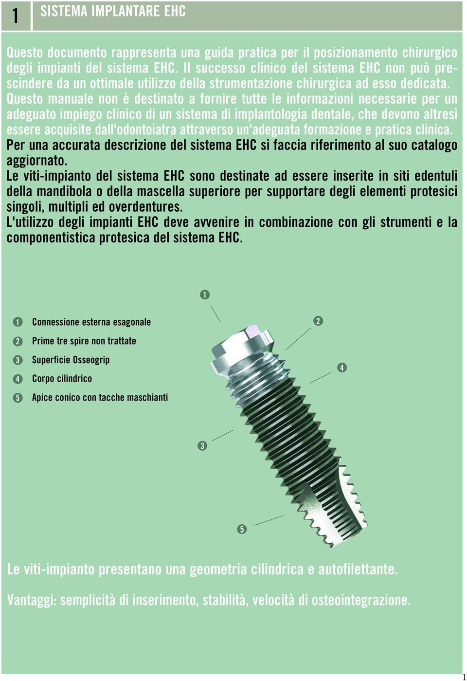 Questo manuale non è destinato a fornire tutte le informazioni necessarie per un adeguato impiego clinico di un sistema di implantologia dentale, che devono altresì essere acquisite dall'odontoiatra