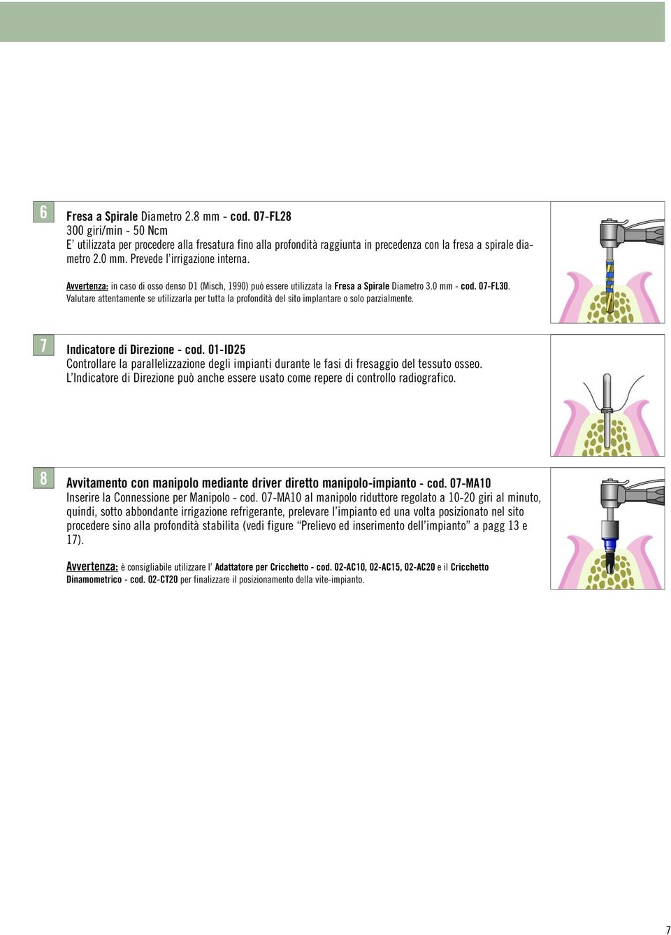 Valutare attentamente se utilizzarla per tutta la profondità del sito implantare o solo parzialmente. 7 Indicatore di Direzione - cod.