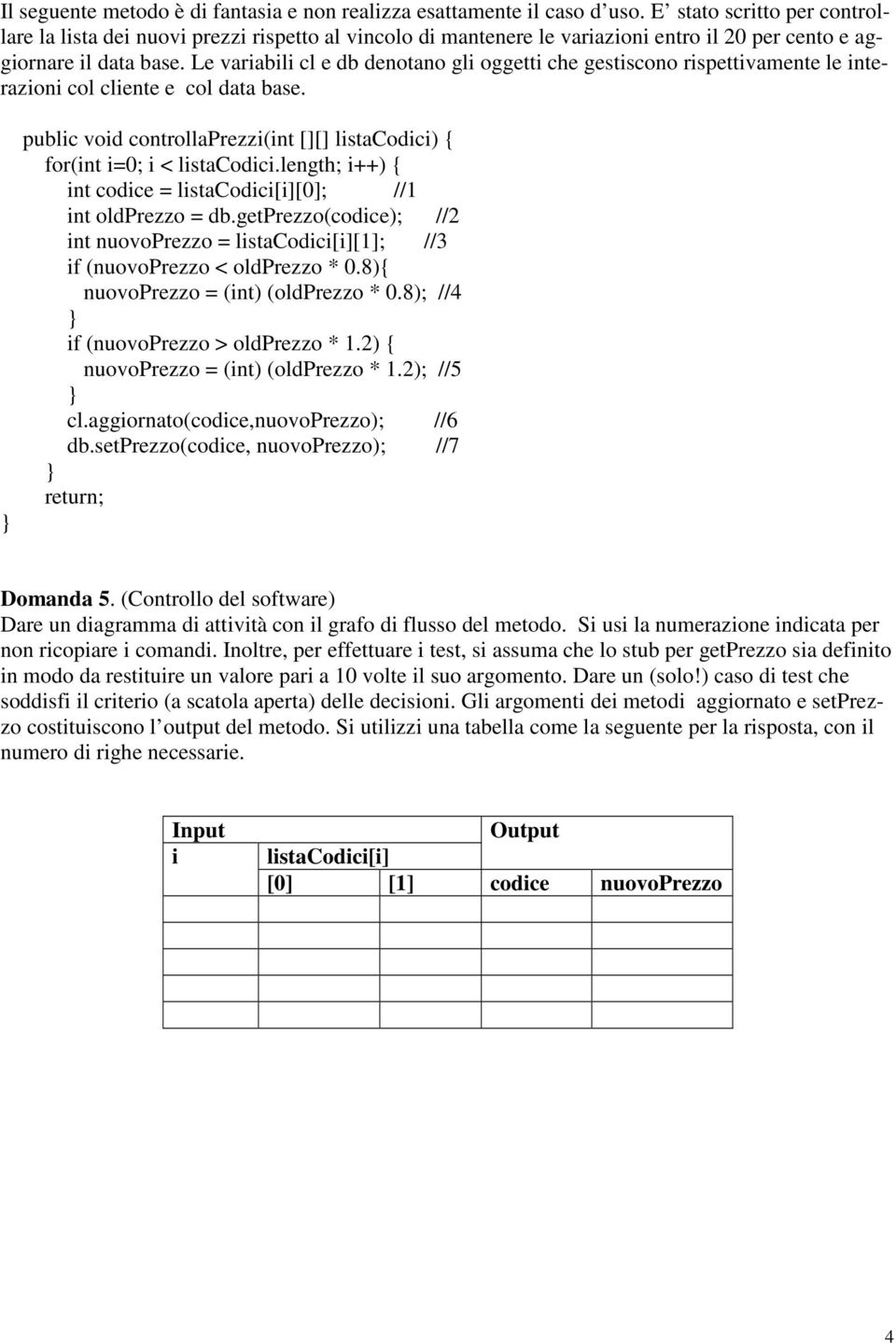 Le variabili cl e db denotano gli oggetti che gestiscono rispettivamente le interazioni col cliente e col data base. public void controllaprezzi(int [][] listacodici) { for(int i=0; i < listacodici.