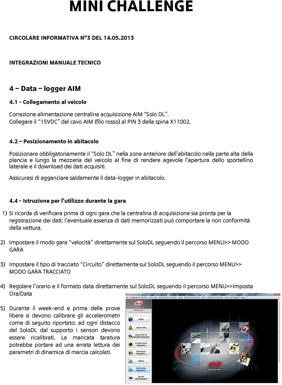 2 Posizionamento in abitacolo Posizionare obbligatoriamente il Solo DL nella zona anteriore dell abitacolo nella parte alta della plancia e lungo la mezzeria del veicolo al fine di rendere agevole l