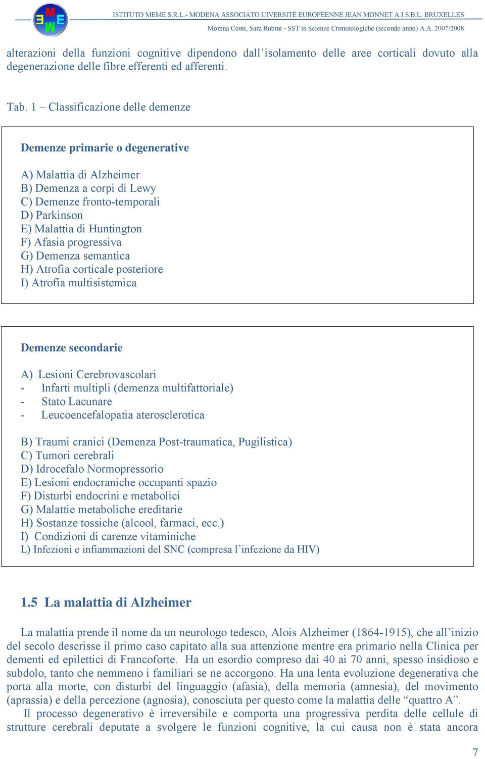 progressiva G) Demenza semantica H) Atrofia corticale posteriore I) Atrofia multisistemica Demenze secondarie A) Lesioni Cerebrovascolari - Infarti multipli (demenza multifattoriale) - Stato Lacunare