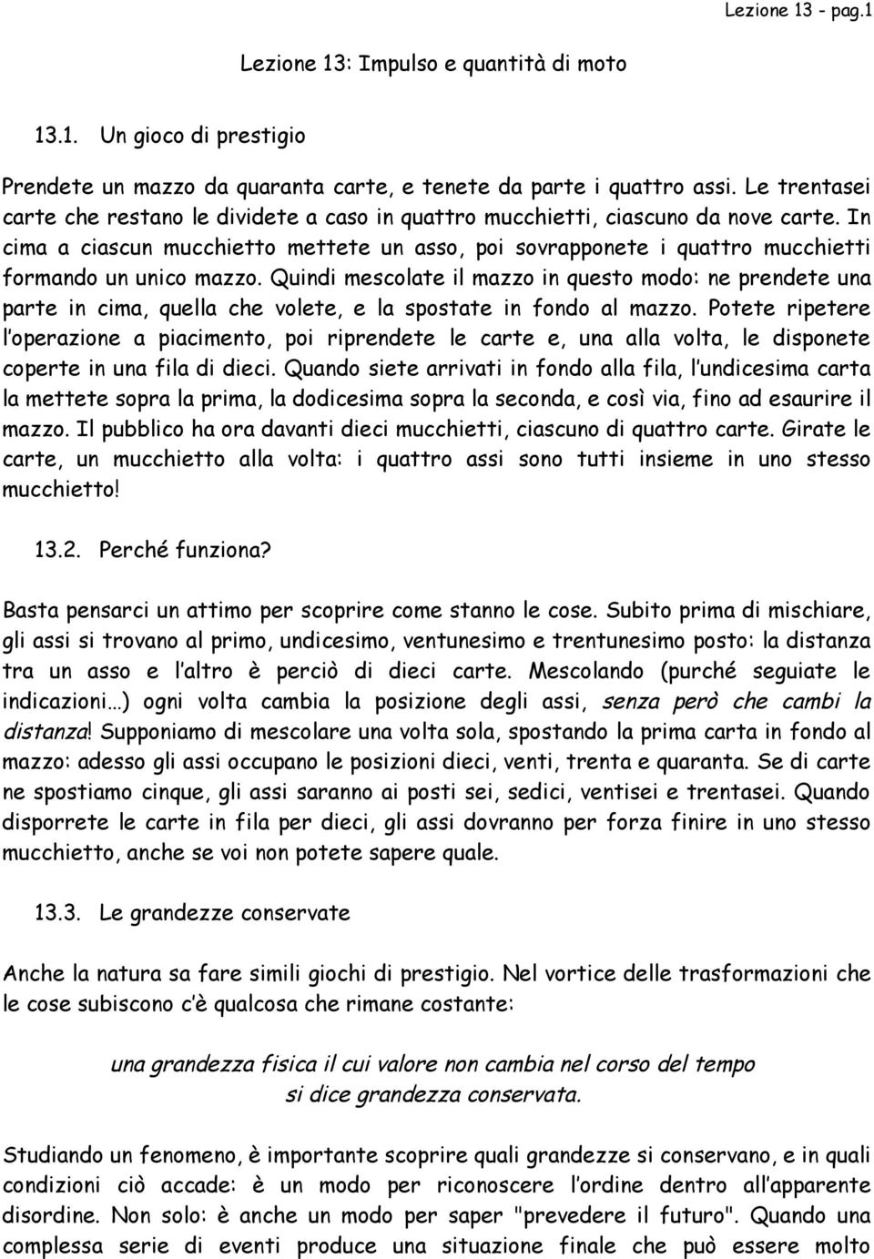 In cima a ciascun mucchietto mettete un asso, poi sovrapponete i quattro mucchietti formando un unico mazzo.