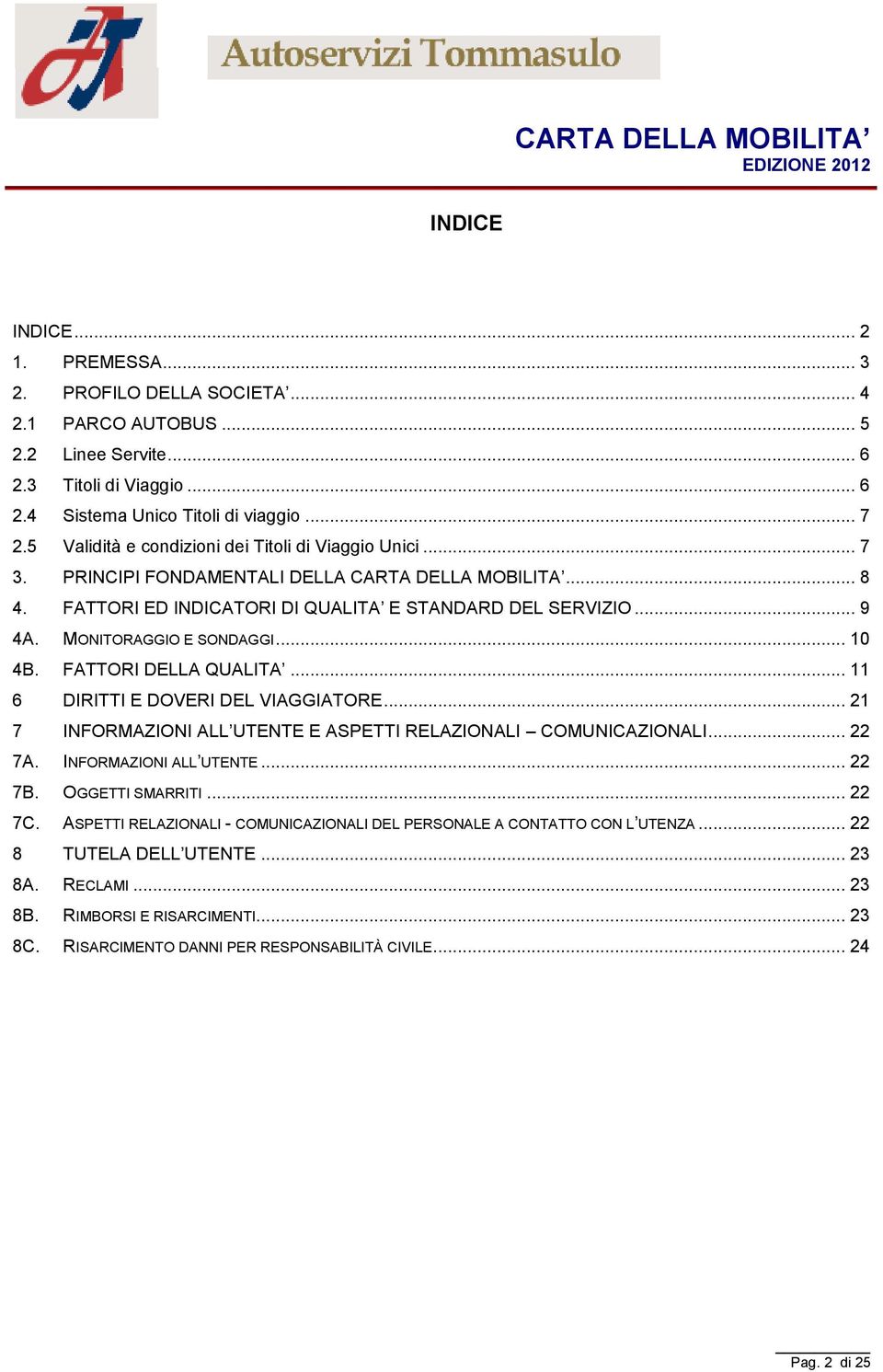 .. 10 4B. DELLA QUALITA... 11 6 DIRITTI E DOVERI DEL VIAGGIATORE... 21 7 INFORMAZIONI ALL UTENTE E ASPETTI RELAZIONALI COMUNICAZIONALI... 22 7A. INFORMAZIONI ALL UTENTE... 22 7B. OGGETTI SMARRITI.