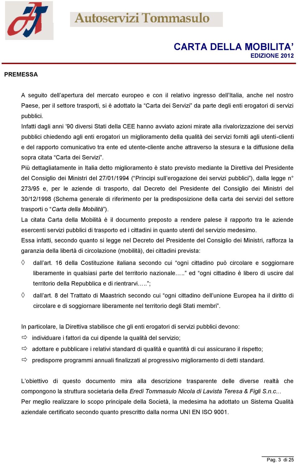 Infatti dagli anni 90 diversi Stati della CEE hanno avviato azioni mirate alla rivalorizzazione dei servizi pubblici chiedendo agli enti erogatori un miglioramento della qualità dei servizi forniti