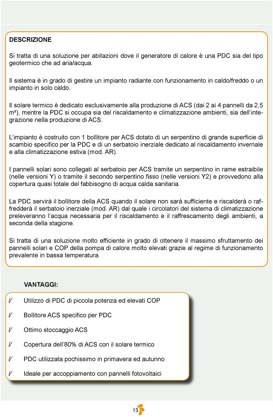 Il solare termico è dedicato esclusivamente alla produzione di ACS (dai 2 ai 4 pannelli da 2,5 m²), mentre la si occupa sia del e ambienti, sia dell integrazione nella produzione di ACS.