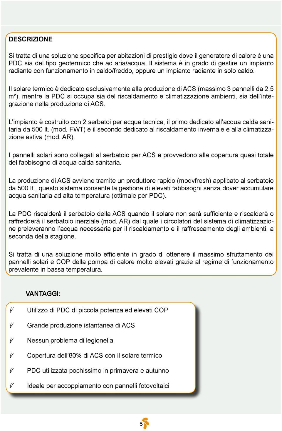 Il solare termico è dedicato esclusivamente alla produzione di ACS (massimo 3 pannelli da 2,5 m²), mentre la si occupa sia del e ambienti, sia dell integrazione nella produzione di ACS.