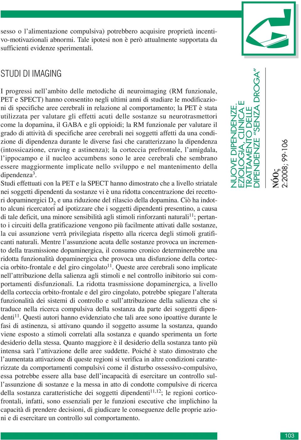 relazione al comportamento; la PET è stata utilizzata per valutare gli effetti acuti delle sostanze su neurotrasmettori come la dopamina, il GABA e gli oppioidi; la RM funzionale per valutare il