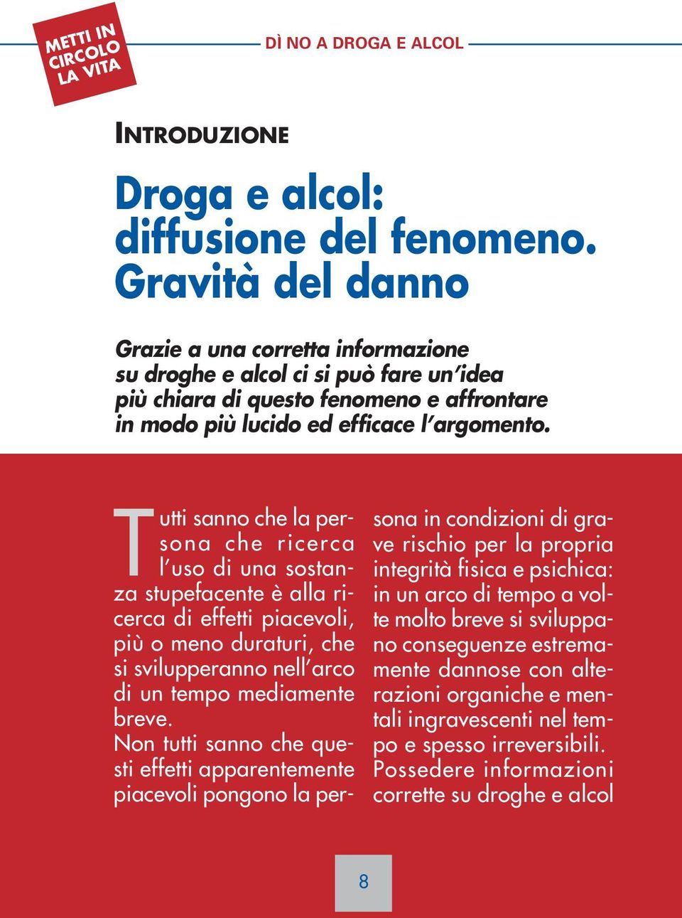 Tutti sanno che la persona che ricerca l uso di una sostanza stupefacente è alla ricerca di effetti piacevoli, più o meno duraturi, che si svilupperanno nell arco di un tempo mediamente breve.