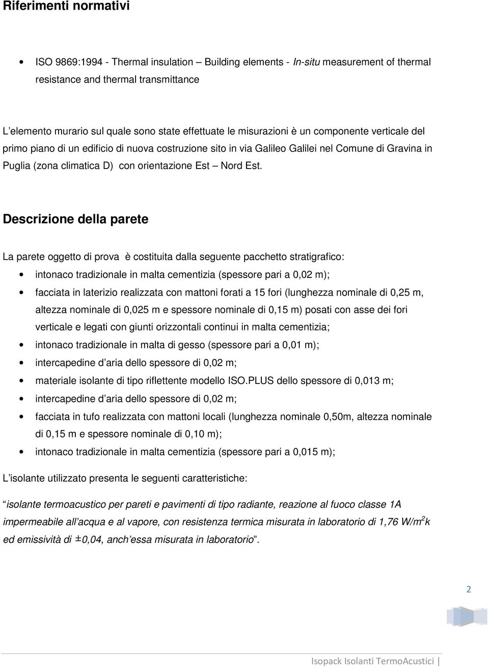 Descrizione della parete La parete oggetto di prova è costituita dalla seguente pacchetto stratigrafico: intonaco tradizionale in malta cementizia (spessore pari a 0,02 m); facciata in laterizio