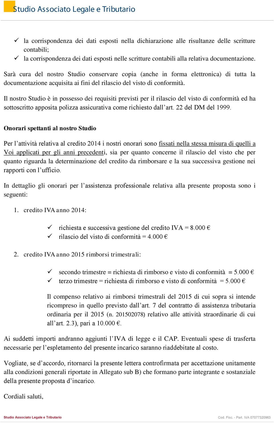 Il nostro Studio è in possesso dei requisiti previsti per il rilascio del visto di conformità ed ha sottoscritto apposita polizza assicurativa come richiesto dall art. 22 del DM del 1999.