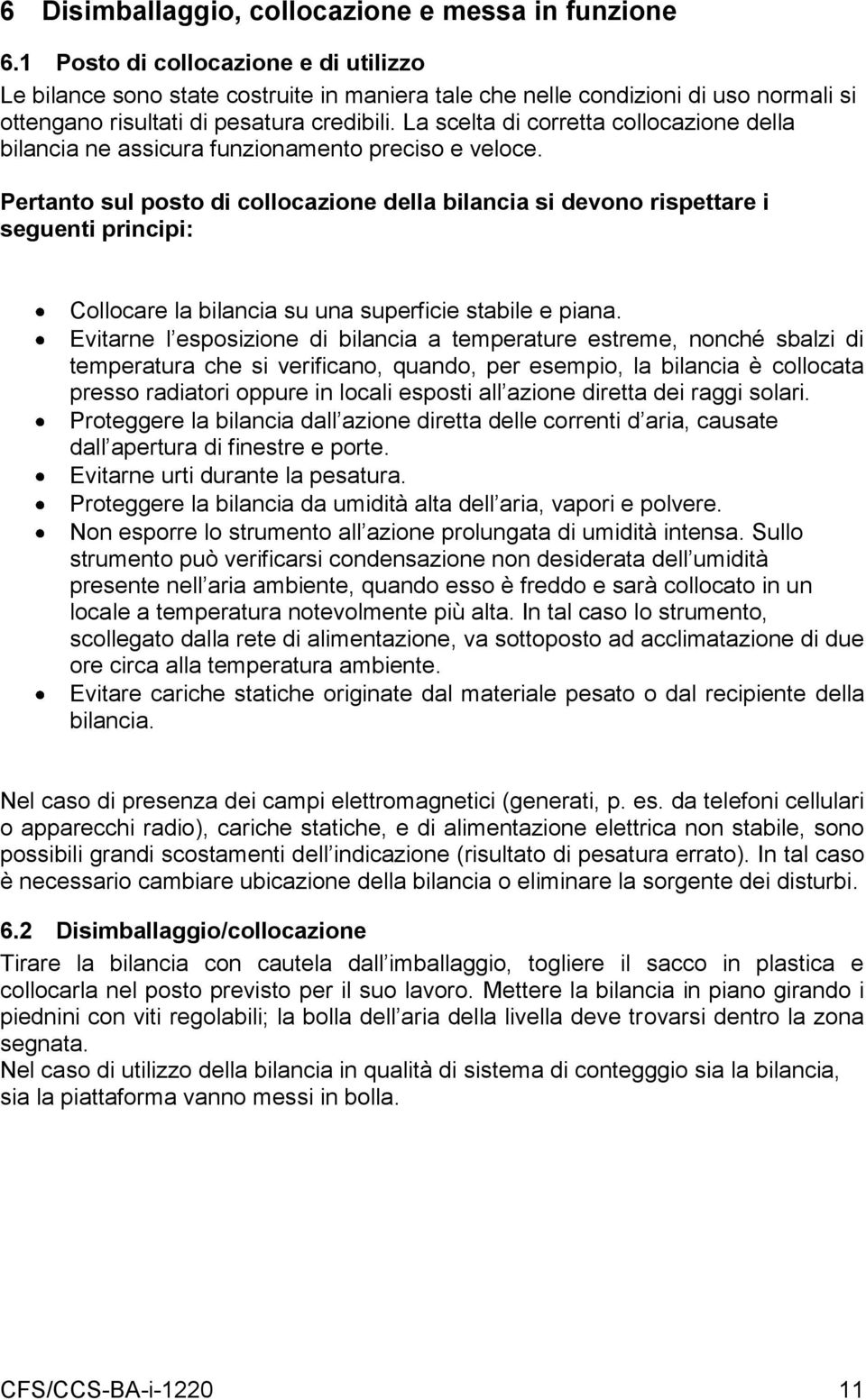 La scelta di corretta collocazione della bilancia ne assicura funzionamento preciso e veloce.