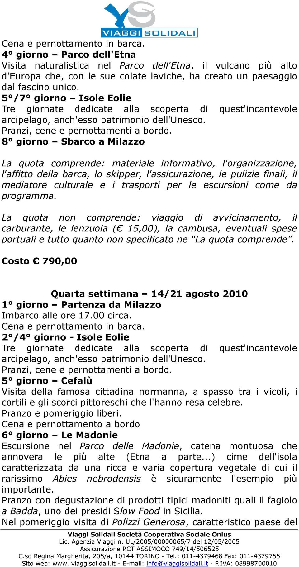 8 giorno Sbarco a Milazzo mediatore culturale e i trasporti per le escursioni come da programma. Costo 790,00 Quarta settimana 14/21 agosto 2010 1 giorno Partenza da Milazzo Imbarco alle ore 17.