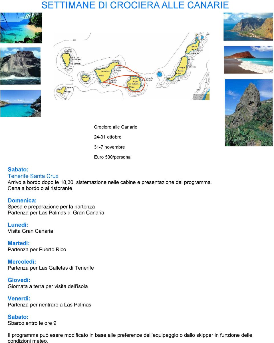 Cena a bordo o al ristorante Domenica: Spesa e preparazione per la partenza Partenza per Las Palmas di Gran Canaria Lunedì: Visita Gran Canaria Martedì: Partenza per Puerto