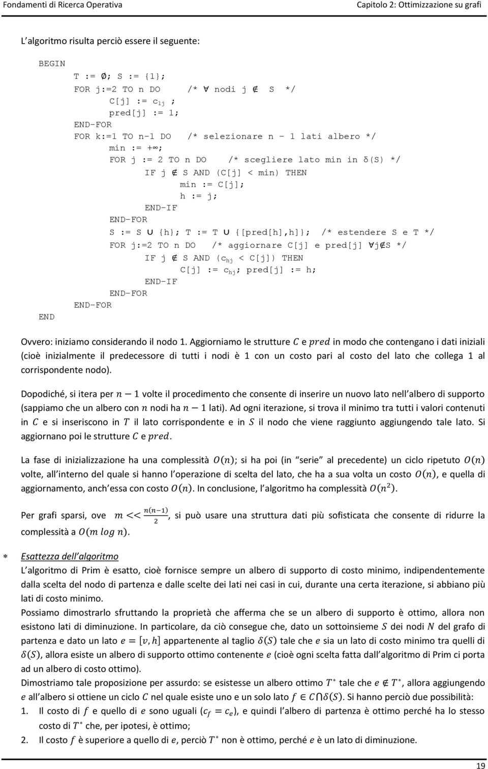 {h}; T := T {[pred[h],h]}; /* estendere S e T */ FOR j:=2 TO n DO /* aggiornare C[j] e pred[j] j S */ IF j S AND (c hj < C[j]) THEN C[j] := c hj ; pred[j] := h; END-IF END-FOR END-FOR Ovvero: