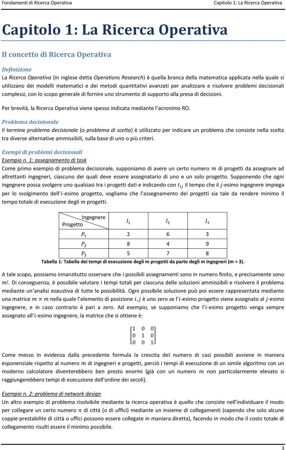 lo scopo generale di fornire uno strumento di supporto alla presa di decisioni. Per brevità, la Ricerca Operativa viene spesso indicata mediante l acronimo RO.