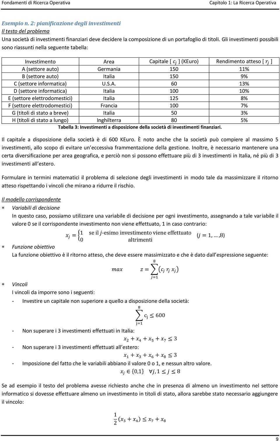 Gli investimenti possibili sono riassunti nella seguente tabella: Investimento Area Capitale [ ] (KEuro) Rendimento atteso [ ] A (settore auto) Germania 150 11% B (settore auto) Italia 150 9% C