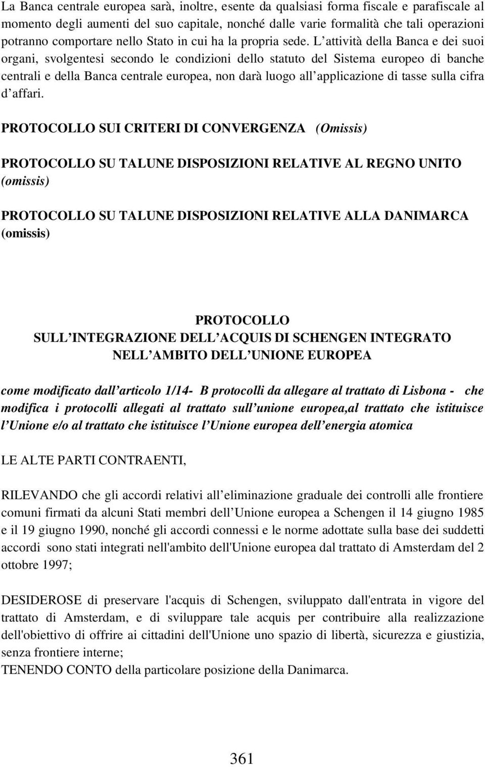 L attività della Banca e dei suoi organi, svolgentesi secondo le condizioni dello statuto del Sistema europeo di banche centrali e della Banca centrale europea, non darà luogo all applicazione di