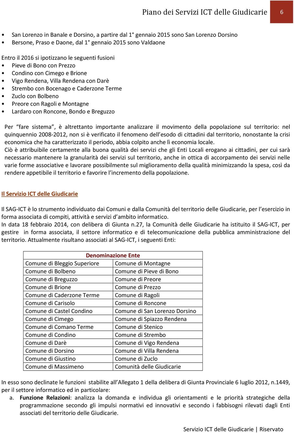 e Montagne Lardaro con Roncone, Bondo e Breguzzo Per fare sistema, è altrettanto importante analizzare il movimento della popolazione sul territorio: nel quinquennio 2008-2012, non si è verificato il