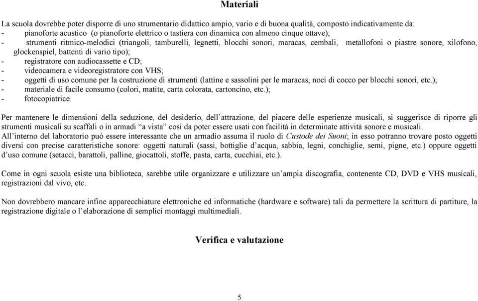 vario tipo); - registratore con audiocassette e CD; - videocamera e videoregistratore con VHS; - oggetti di uso comune per la costruzione di strumenti (lattine e sassolini per le maracas, noci di