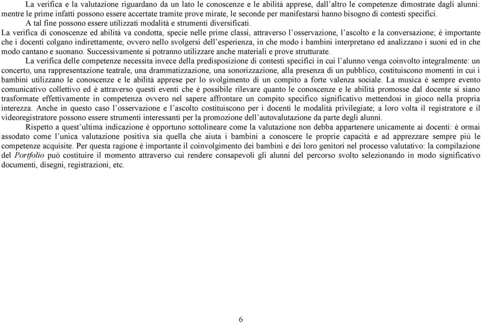 La verifica di conoscenze ed abilità va condotta, specie nelle prime classi, attraverso l osservazione, l ascolto e la conversazione; è importante che i docenti colgano indirettamente, ovvero nello