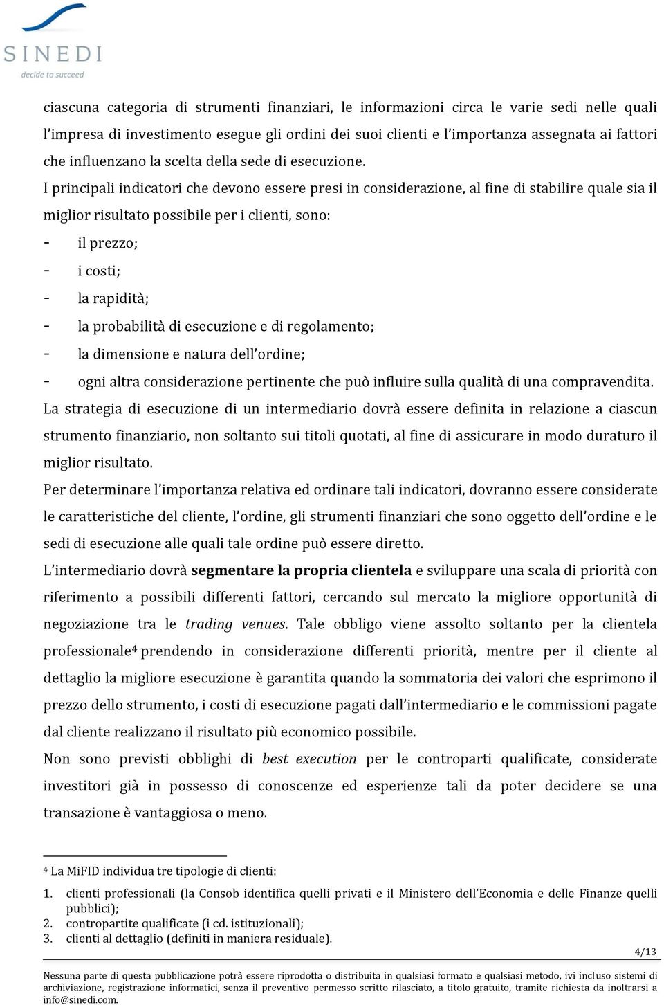 I principali indicatori che devono essere presi in considerazione, al fine di stabilire quale sia il miglior risultato possibile per i clienti, sono: - il prezzo; - i costi; - la rapidità; - la