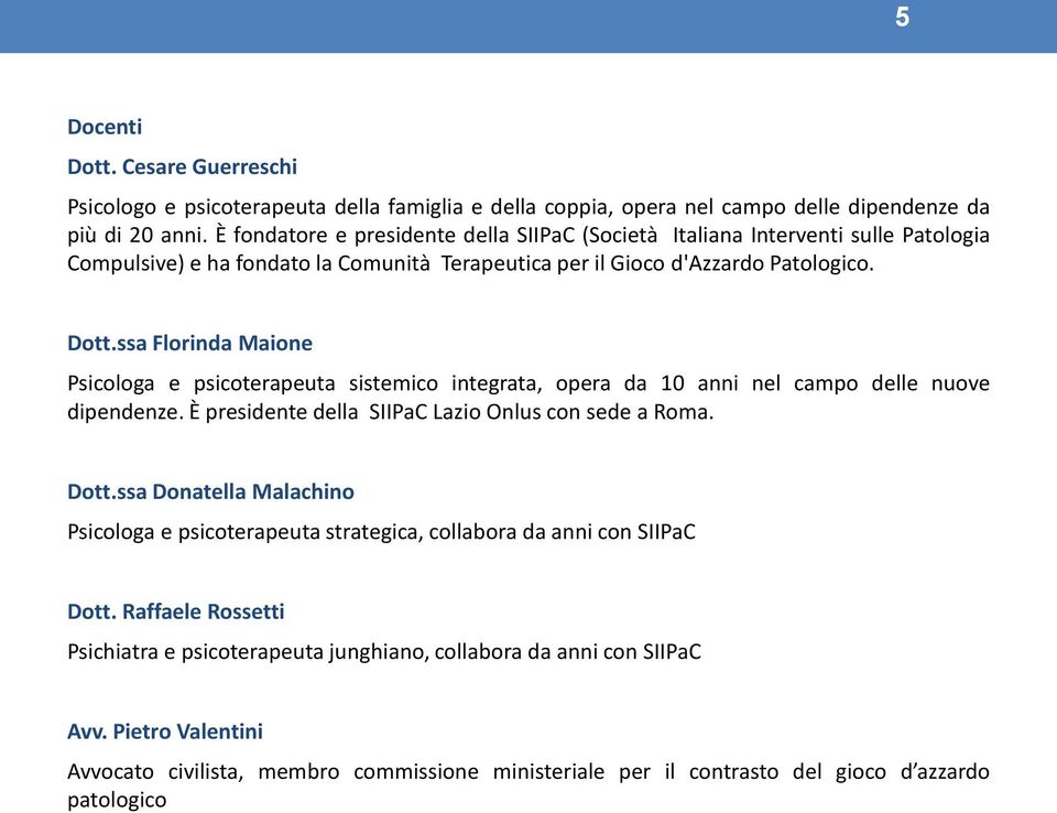 Psicologa e psicoterapeuta sistemico integrata, opera da 10 anni nel campo delle nuove dipendenze. È presidente della SIIPaC Lazio Onlus con sede a Roma. Dott.