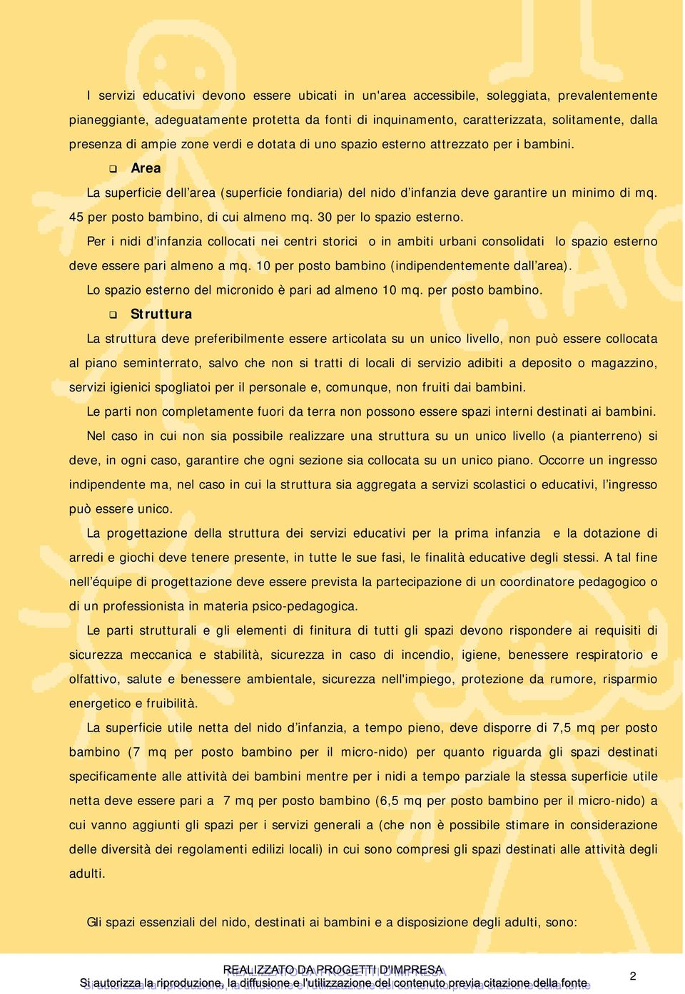 45 per posto bambino, di cui almeno mq. 30 per lo spazio esterno. Per i nidi d infanzia collocati nei centri storici o in ambiti urbani consolidati lo spazio esterno deve essere pari almeno a mq.