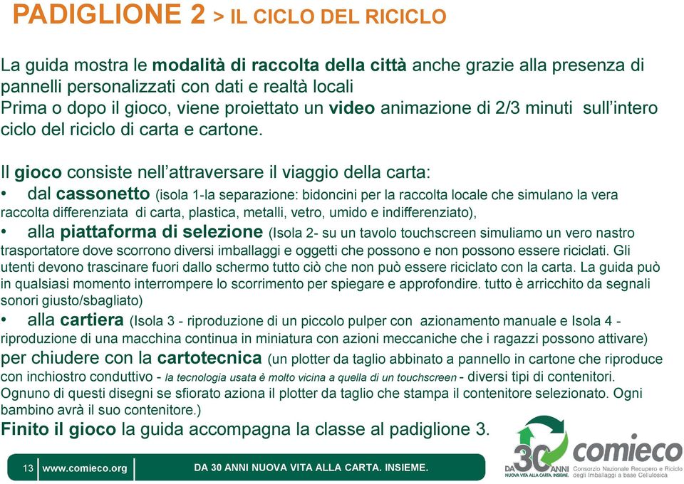 Il gioco consiste nell attraversare il viaggio della carta: dal cassonetto (isola 1-la separazione: bidoncini per la raccolta locale che simulano la vera raccolta differenziata di carta, plastica,