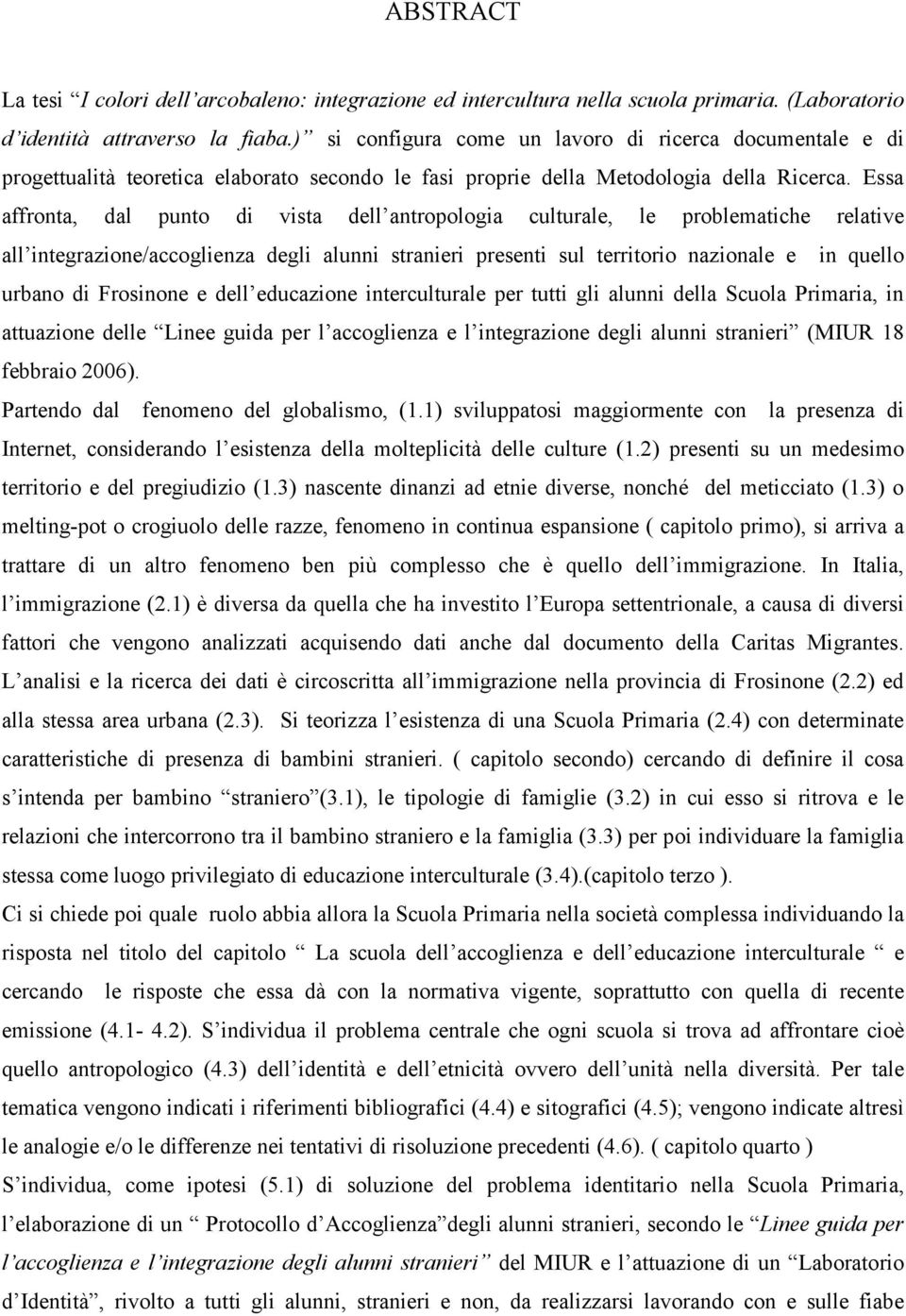 Essa affronta, dal punto di vista dell antropologia culturale, le problematiche relative all integrazione/accoglienza degli alunni stranieri presenti sul territorio nazionale e in quello urbano di