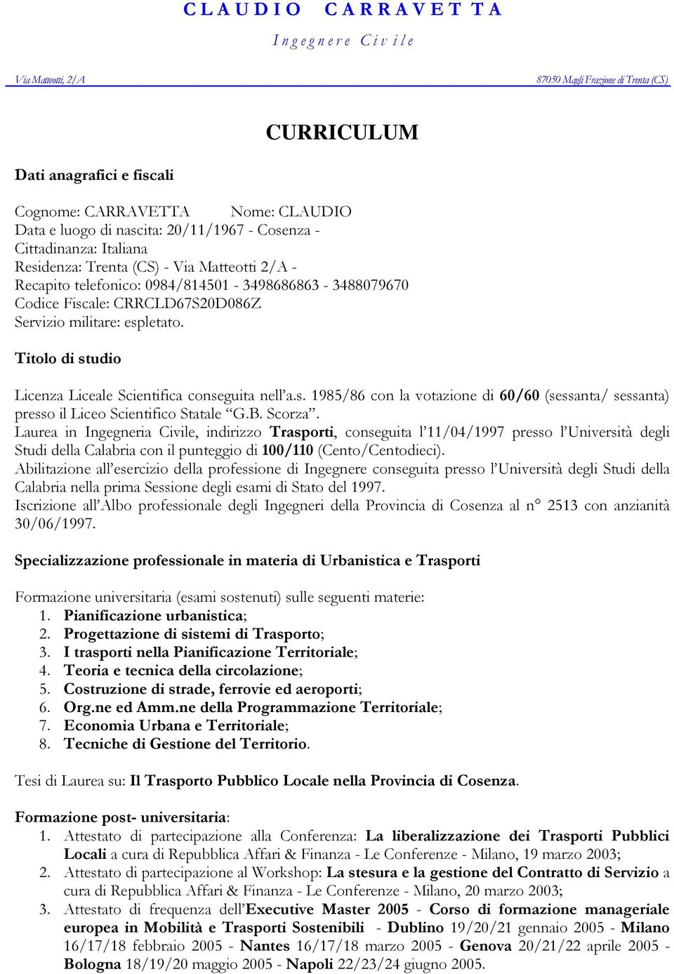 Servizio militare: espletato. Titolo di studio Licenza Liceale Scientifica conseguita nell a.s. 1985/86 con la votazione di 60/60 (sessanta/ sessanta) presso il Liceo Scientifico Statale G.B. Scorza.