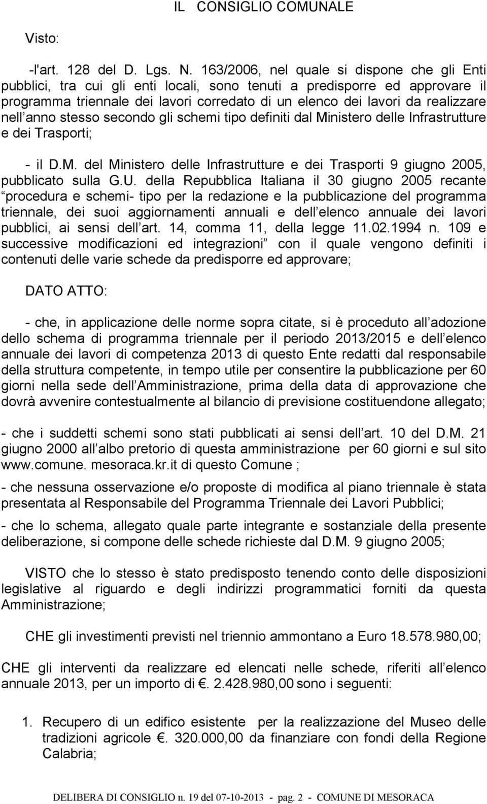 nell anno stesso secondo gli schemi tipo definiti dal Ministero delle Infrastrutture e dei Trasporti; - il D.M. del Ministero delle Infrastrutture e dei Trasporti 9 giugno 2005, pubblicato sulla G.U.