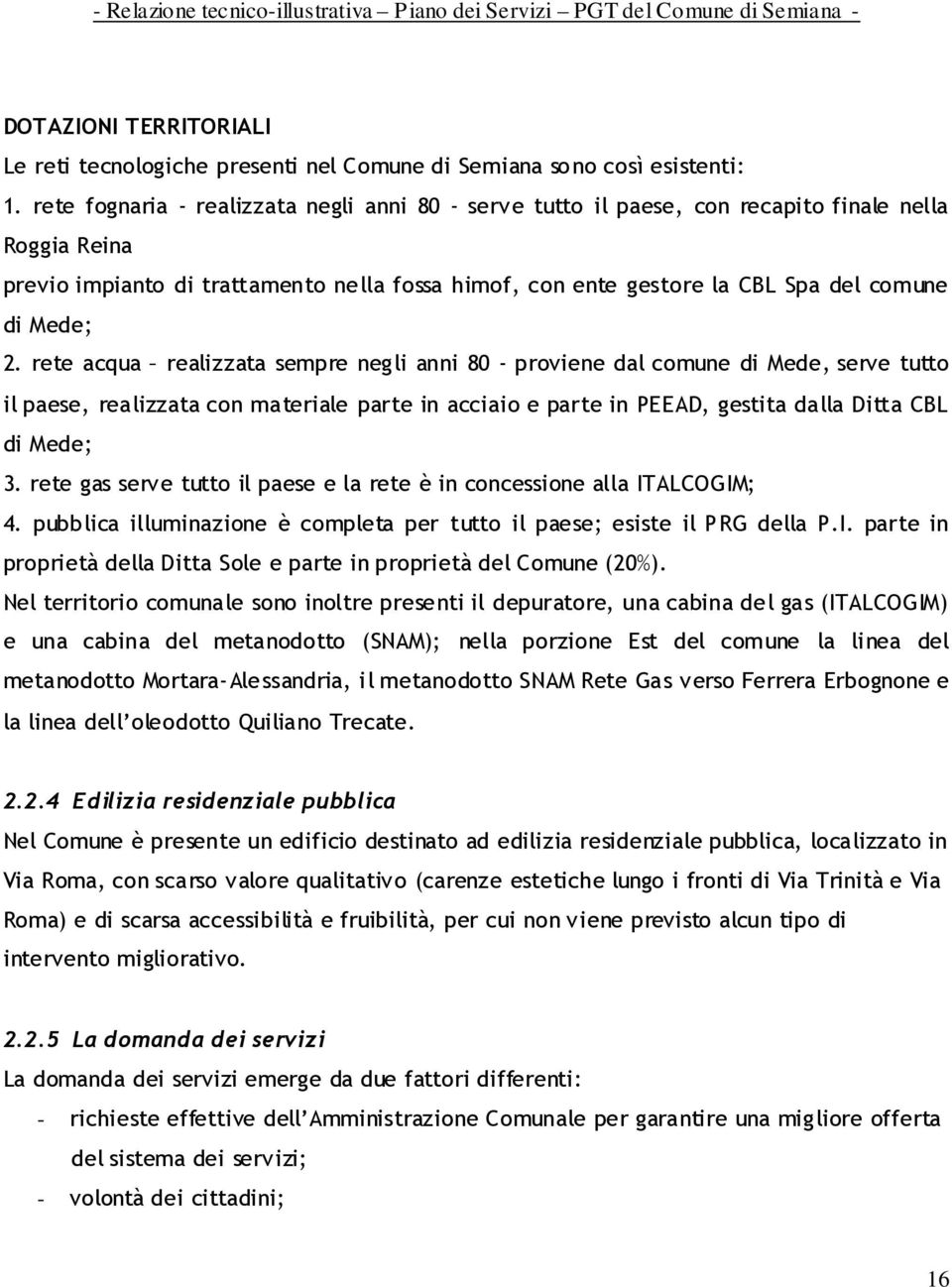 Mede; 2. rete acqua realizzata sempre negli anni 80 - proviene dal comune di Mede, serve tutto il paese, realizzata con materiale parte in acciaio e parte in PEEAD, gestita dalla Ditta CBL di Mede; 3.