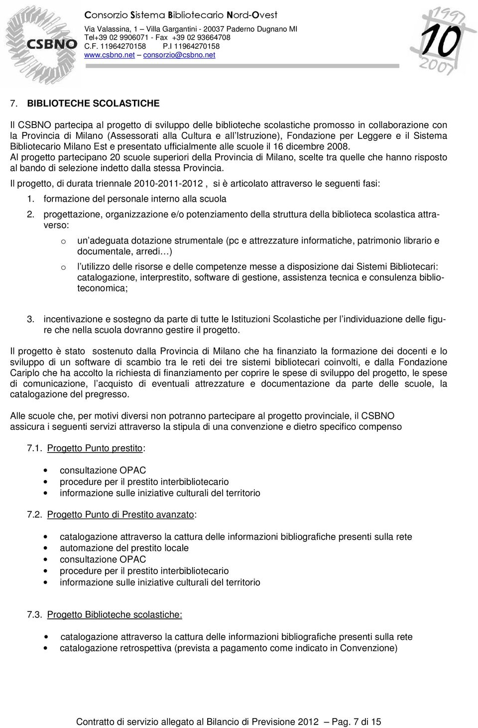 Al progetto partecipano 20 scuole superiori della Provincia di Milano, scelte tra quelle che hanno risposto al bando di selezione indetto dalla stessa Provincia.