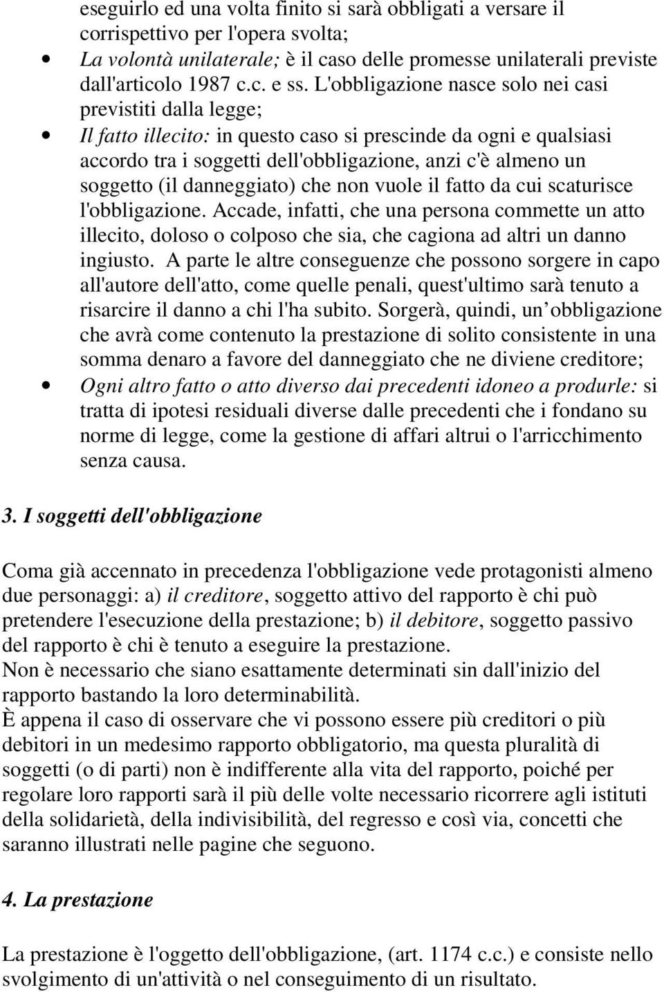 danneggiato) che non vuole il fatto da cui scaturisce l'obbligazione. Accade, infatti, che una persona commette un atto illecito, doloso o colposo che sia, che cagiona ad altri un danno ingiusto.