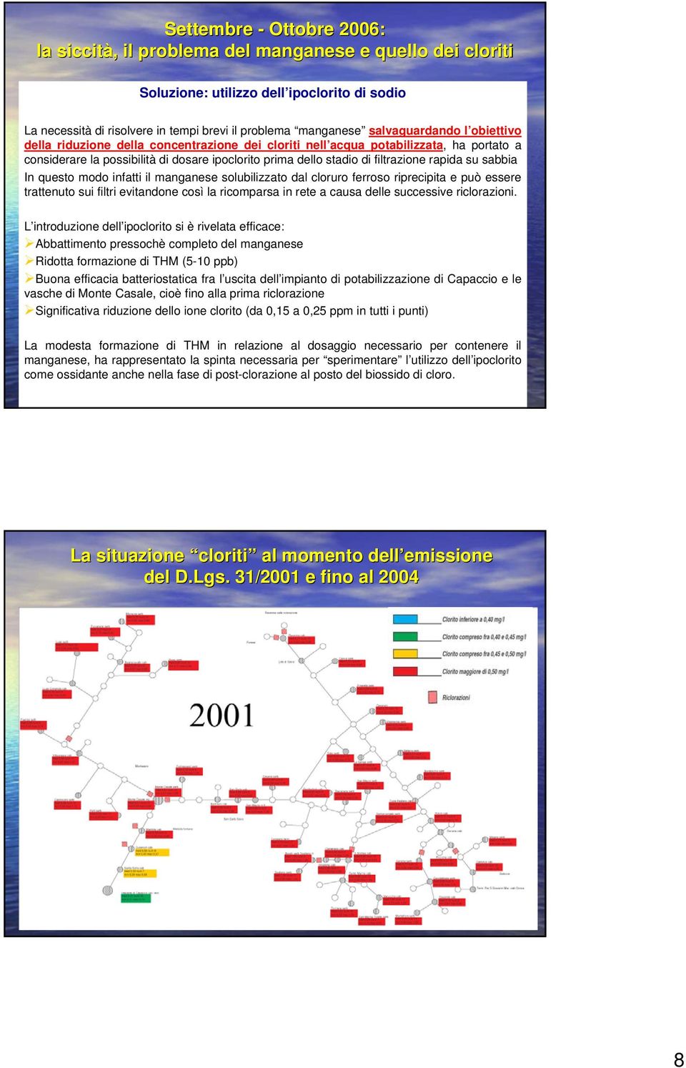 rapida su sabbia In questo modo infatti il manganese solubilizzato dal cloruro ferroso riprecipita e può essere trattenuto sui filtri evitandone così la ricomparsa in rete a causa delle successive