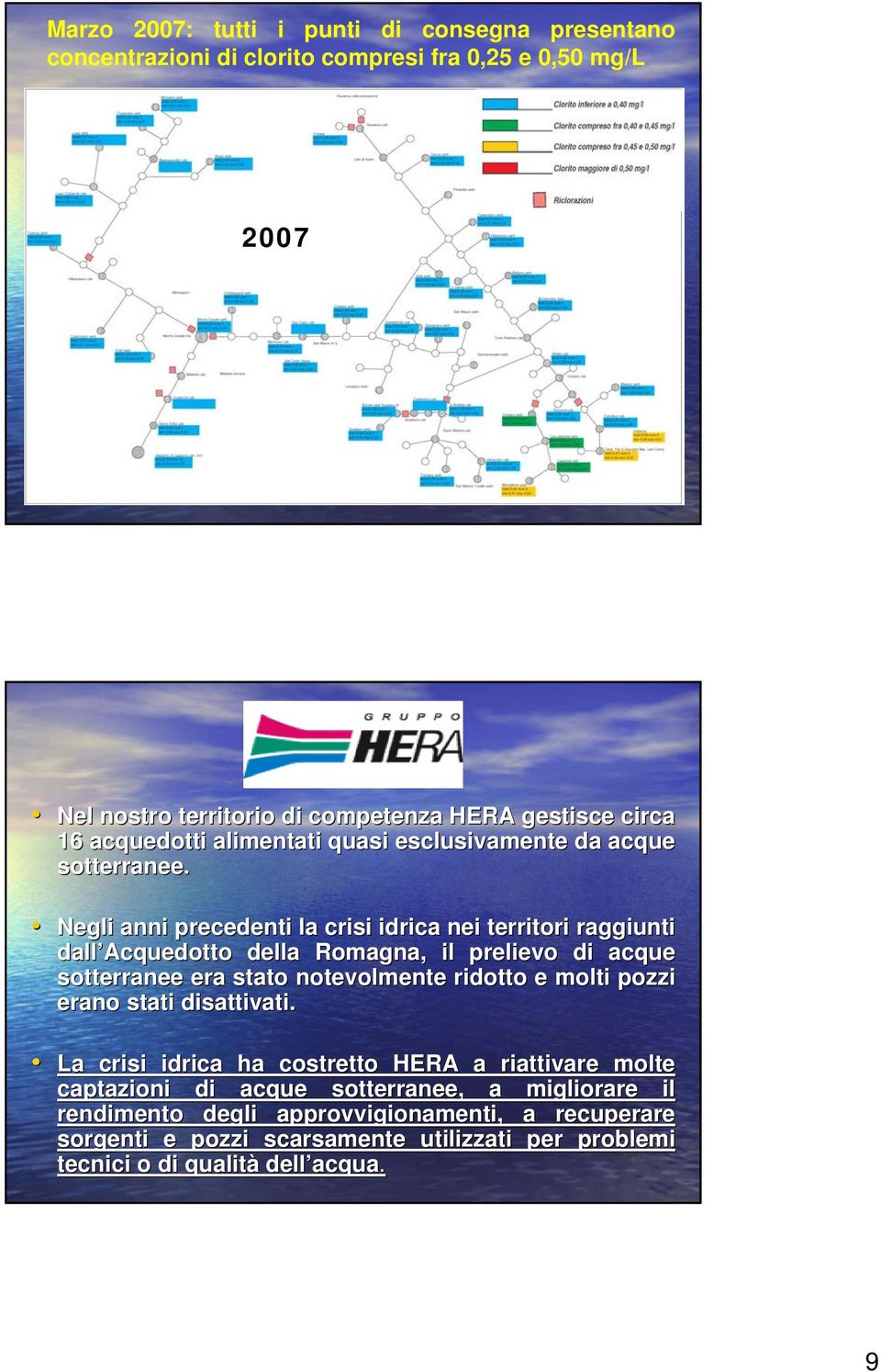 Negli anni precedenti la crisi idrica nei territori raggiunti dall Acquedotto della Romagna, il prelievo di acque sotterranee era stato notevolmente ridotto e molti