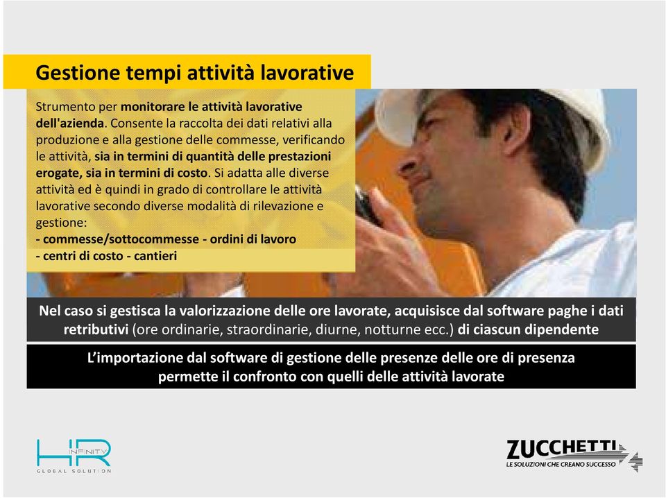 Si adatta alle diverse attività ed è quindi in grado di controllare le attività lavorative secondo diverse modalità di rilevazione e gestione: -commesse/sottocommesse -ordini di lavoro -centri di