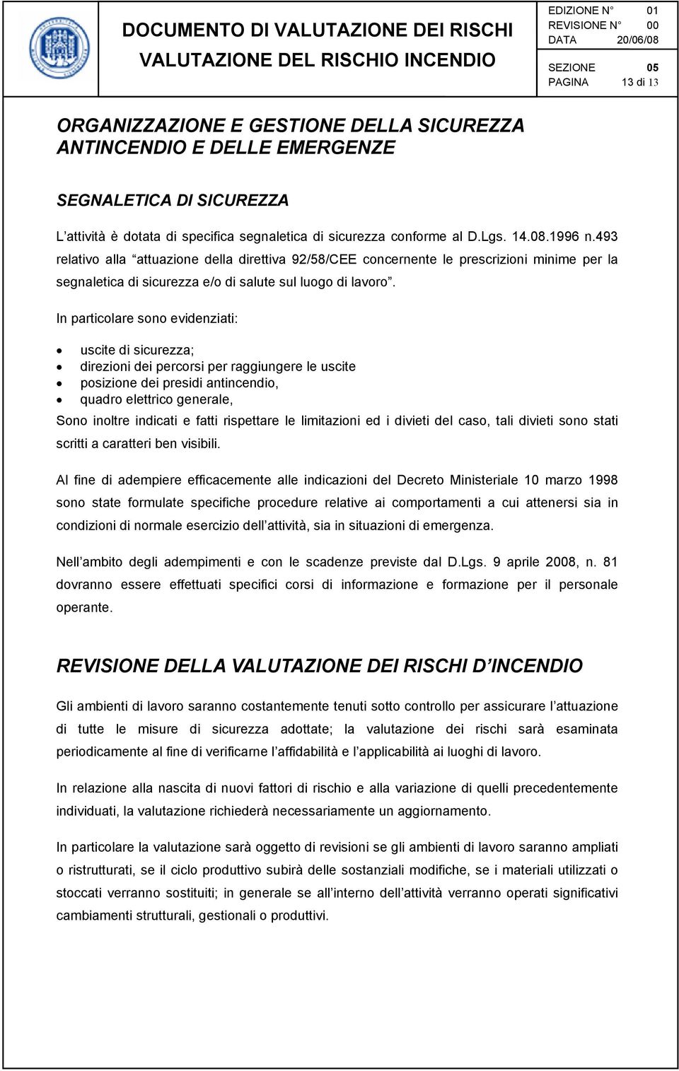 In particolare sono evidenziati: uscite di sicurezza; direzioni dei percorsi per raggiungere le uscite posizione dei presidi antincendio, quadro elettrico generale, Sono inoltre indicati e fatti