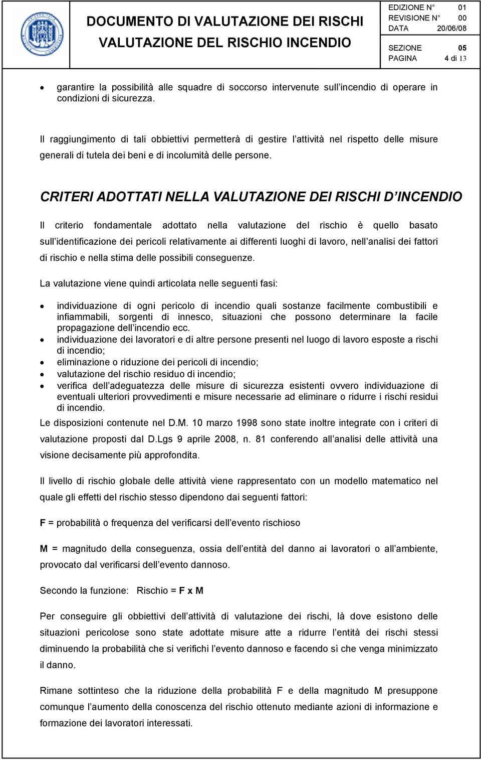 CRITERI ADOTTATI NELLA VALUTAZIONE DEI RISCHI D INCENDIO Il criterio fondamentale adottato nella valutazione del rischio è quello basato sull identificazione dei pericoli relativamente ai differenti