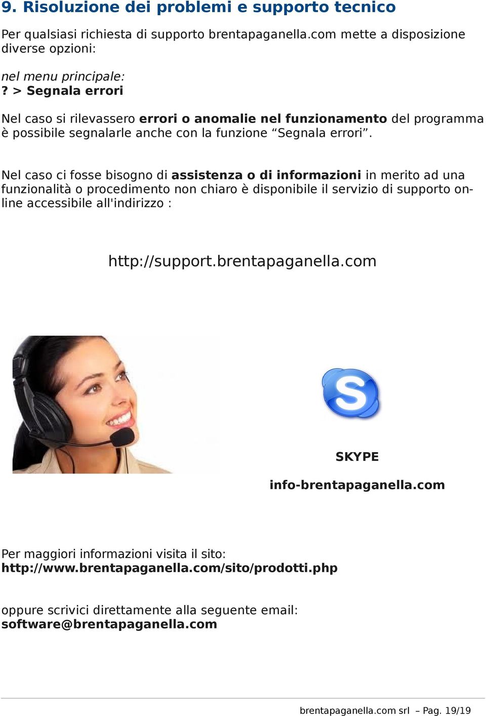 Nel caso ci fosse bisogno di assistenza o di informazioni in merito ad una funzionalità o procedimento non chiaro è disponibile il servizio di supporto online accessibile all'indirizzo :