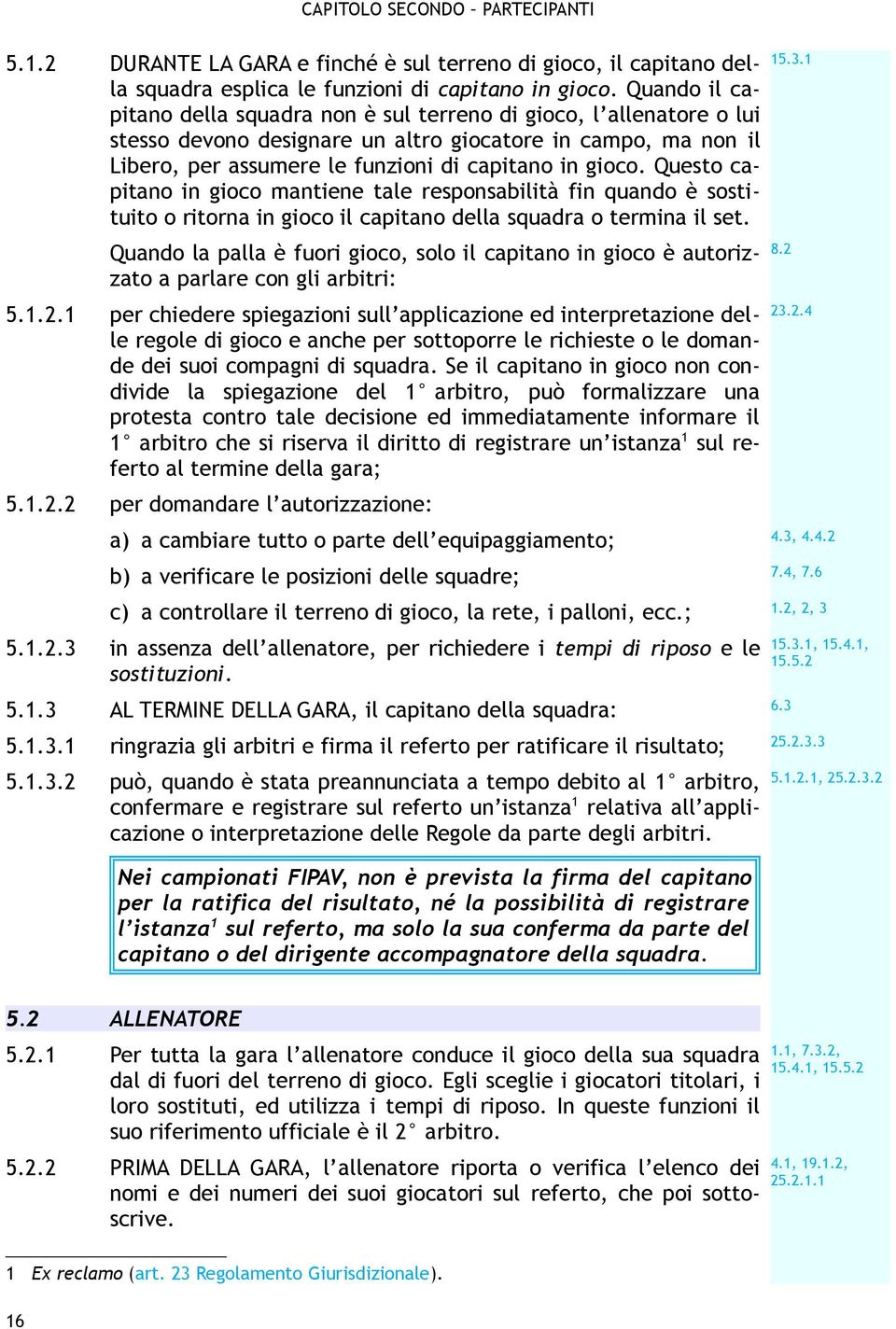 Questo capitano in gioco mantiene tale responsabilità fin quando è sostituito o ritorna in gioco il capitano della squadra o termina il set. 15.3.