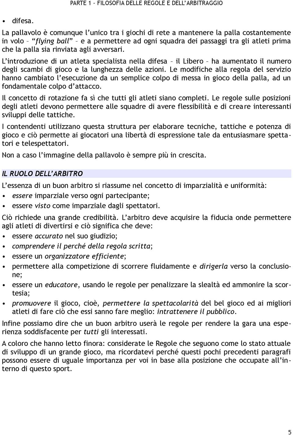 agli avversari. L introduzione di un atleta specialista nella difesa il Libero ha aumentato il numero degli scambi di gioco e la lunghezza delle azioni.