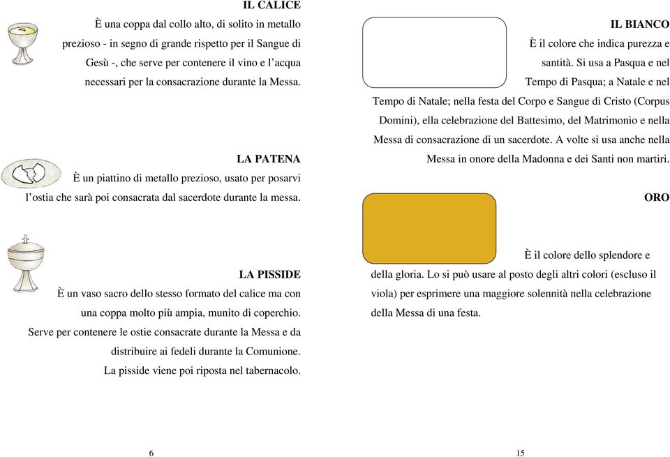 Si usa a Pasqua e nel Tempo di Pasqua; a Natale e nel Tempo di Natale; nella festa del Corpo e Sangue di Cristo (Corpus Domini), ella celebrazione del Battesimo, del Matrimonio e nella Messa di