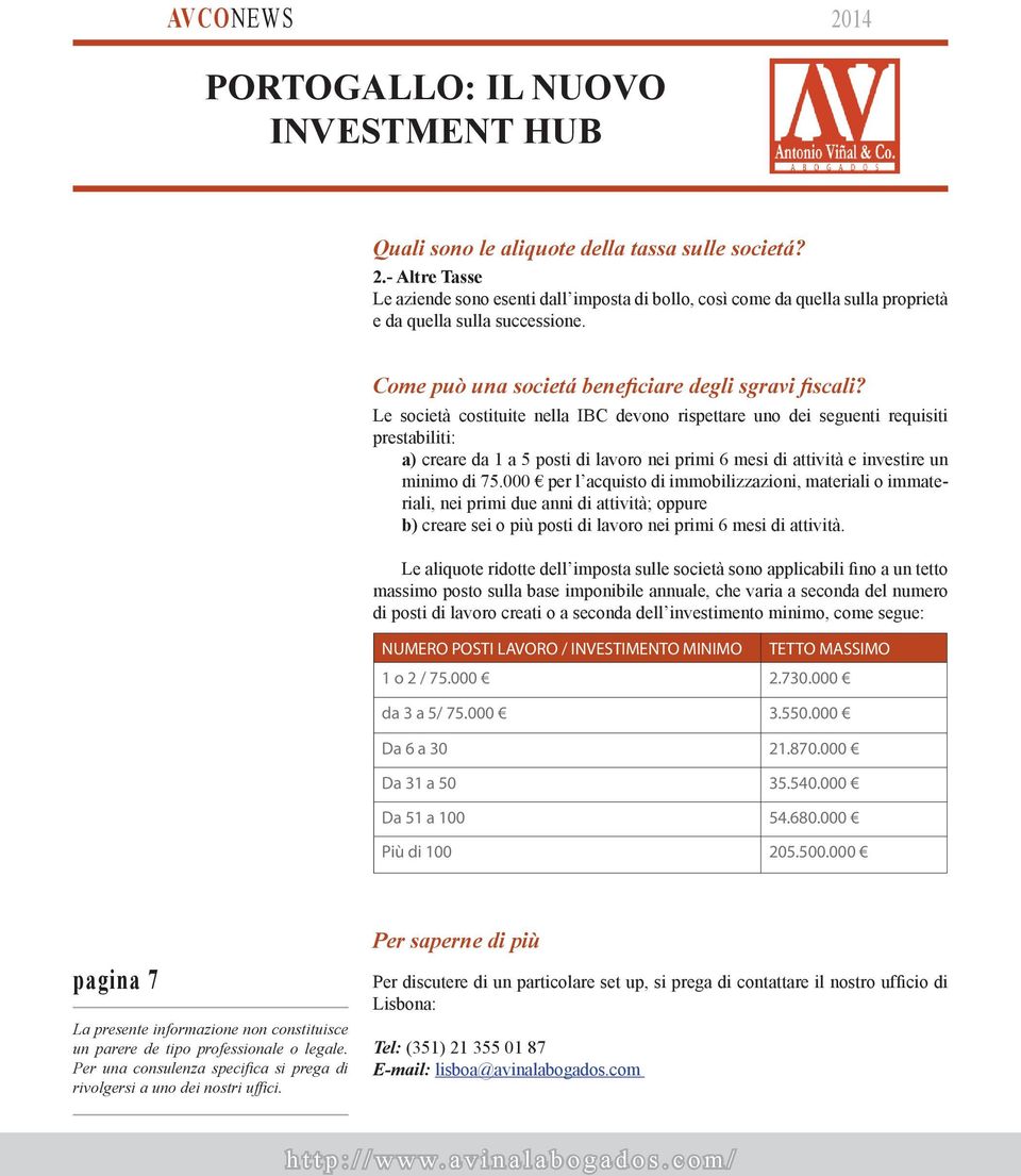 Le società costituite nella IBC devono rispettare uno dei seguenti requisiti prestabiliti: a) creare da 1 a 5 posti di lavoro nei primi 6 mesi di attività e investire un minimo di 75.