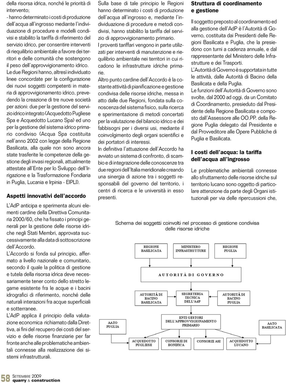 Le due Regioni hanno, altresì individuato linee concordate per la configurazione dei nuovi soggetti competenti in materia di approvvigionamento idrico, prevedendo la creazione di tre nuove società