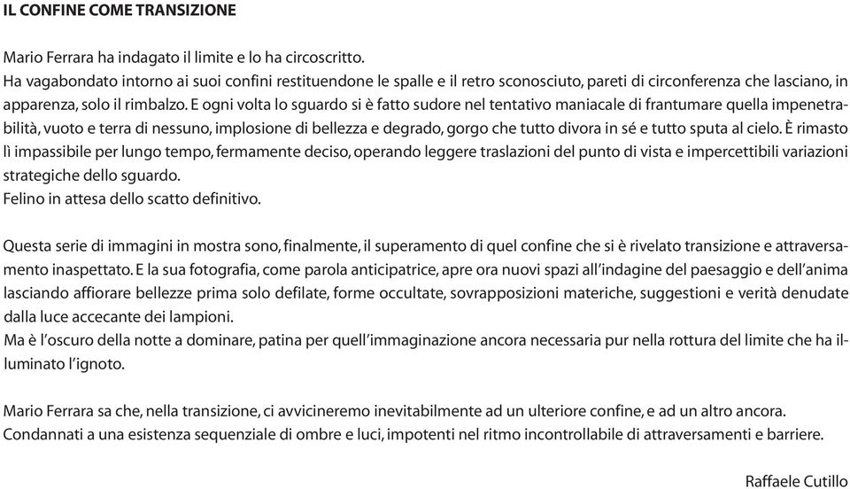 E ogni volta lo sguardo si è fatto sudore nel tentativo maniacale di frantumare quella impenetrabilità, vuoto e terra di nessuno, implosione di bellezza e degrado, gorgo che tutto divora in sé e